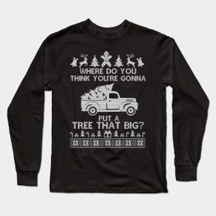 Where Do You Think You're Gonna Put a Tree That Big, Funny Ugly Chirstmas Long Sleeve T-Shirt